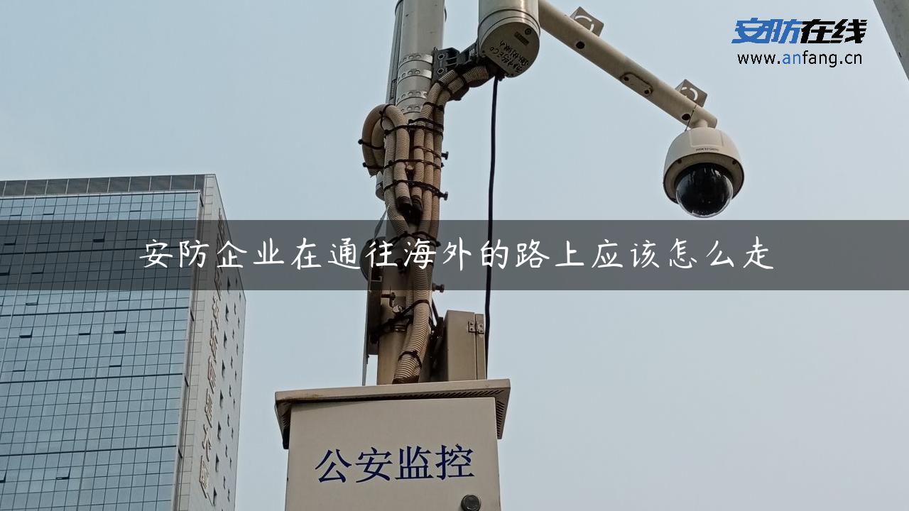 安防企业在通往海外的路上应该怎么走