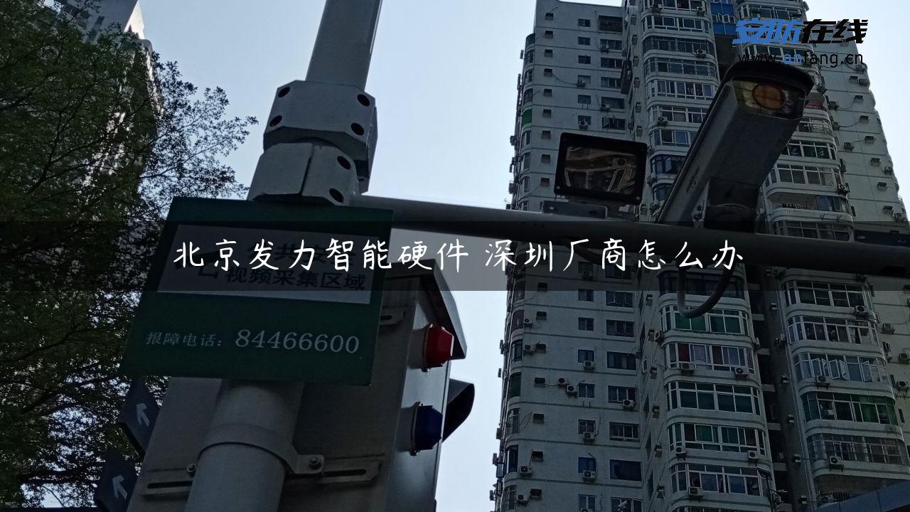 北京发力智能硬件 深圳厂商怎么办