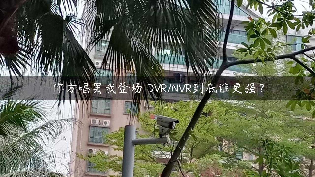 你方唱罢我登场 DVR/NVR到底谁更强？