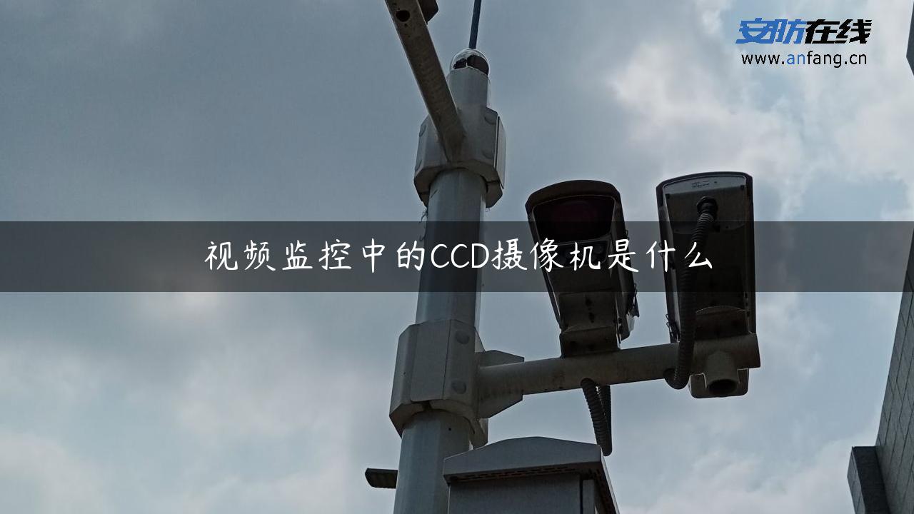 视频监控中的CCD摄像机是什么