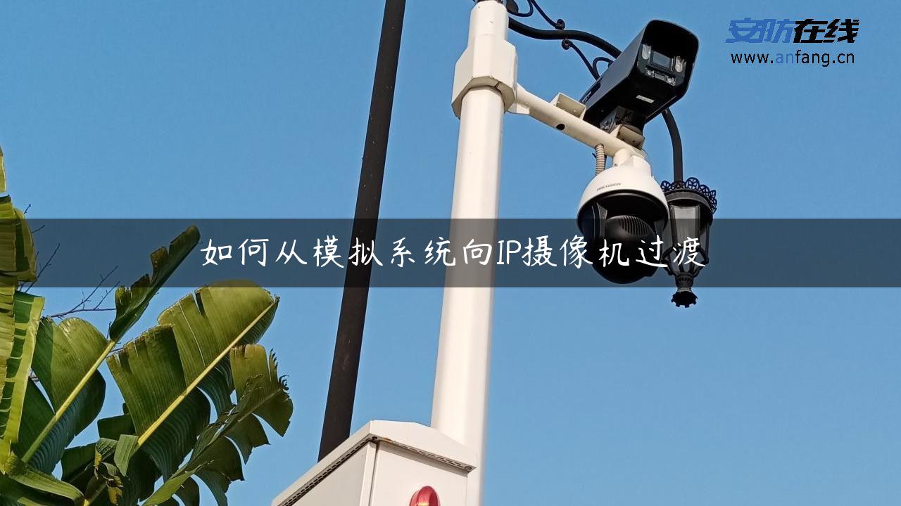 如何从模拟系统向IP摄像机过渡