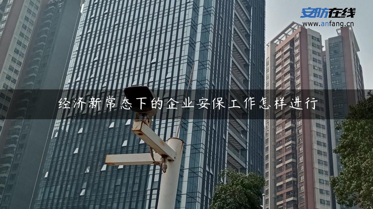 经济新常态下的企业安保工作怎样进行