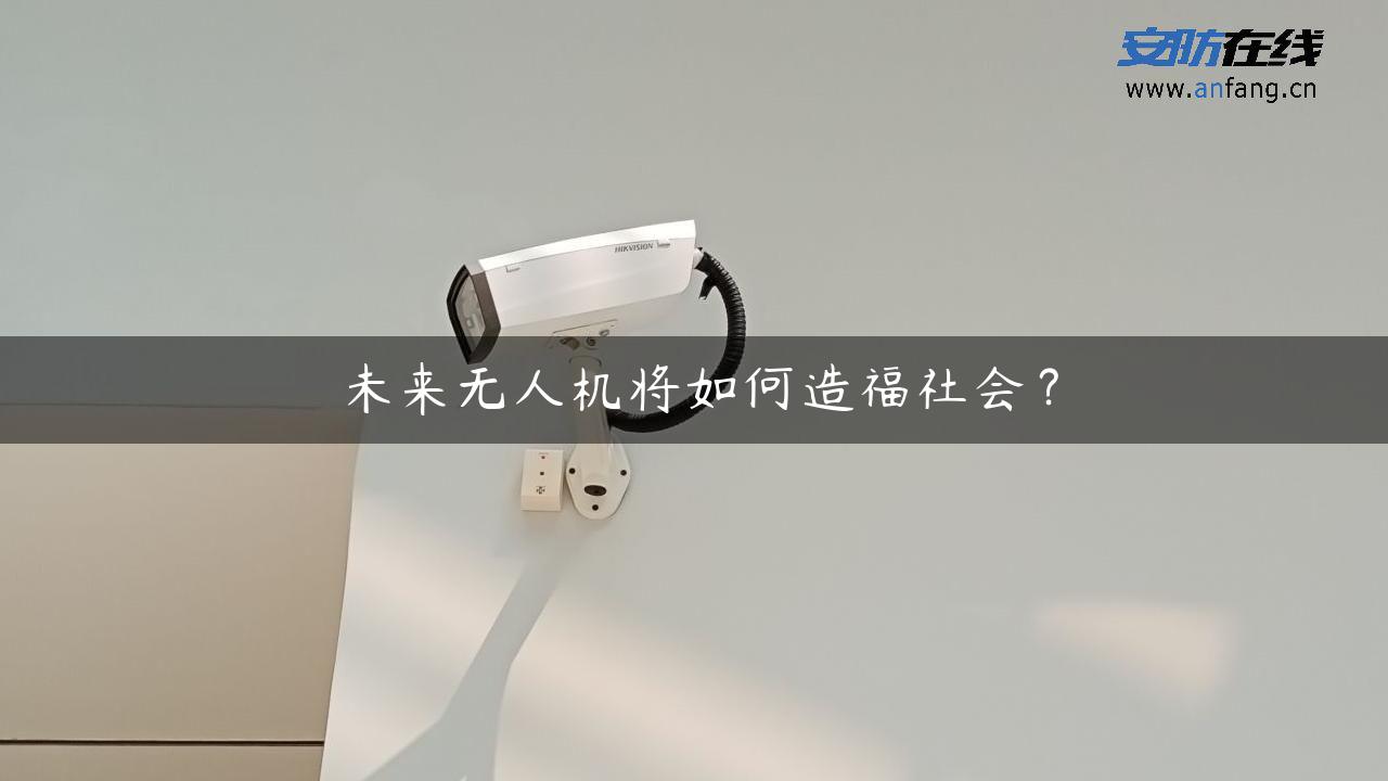 未来无人机将如何造福社会？