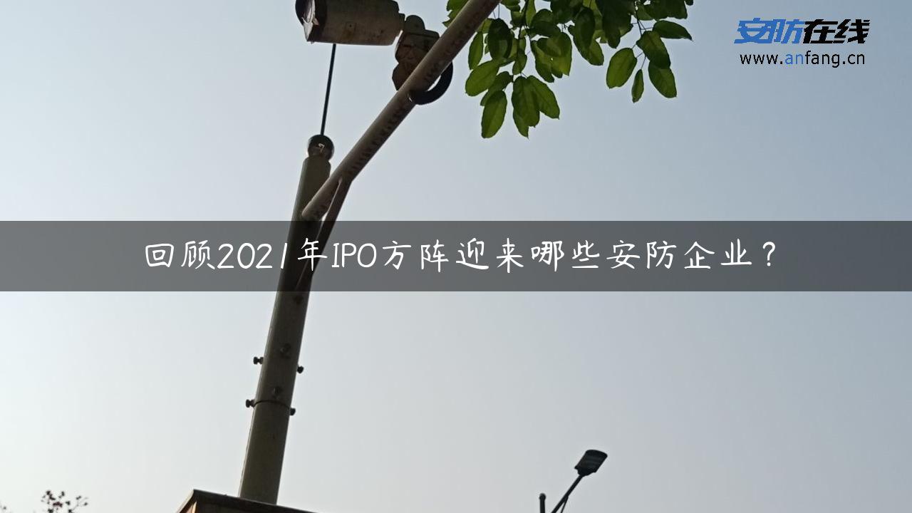 回顾2021年IPO方阵迎来哪些安防企业？