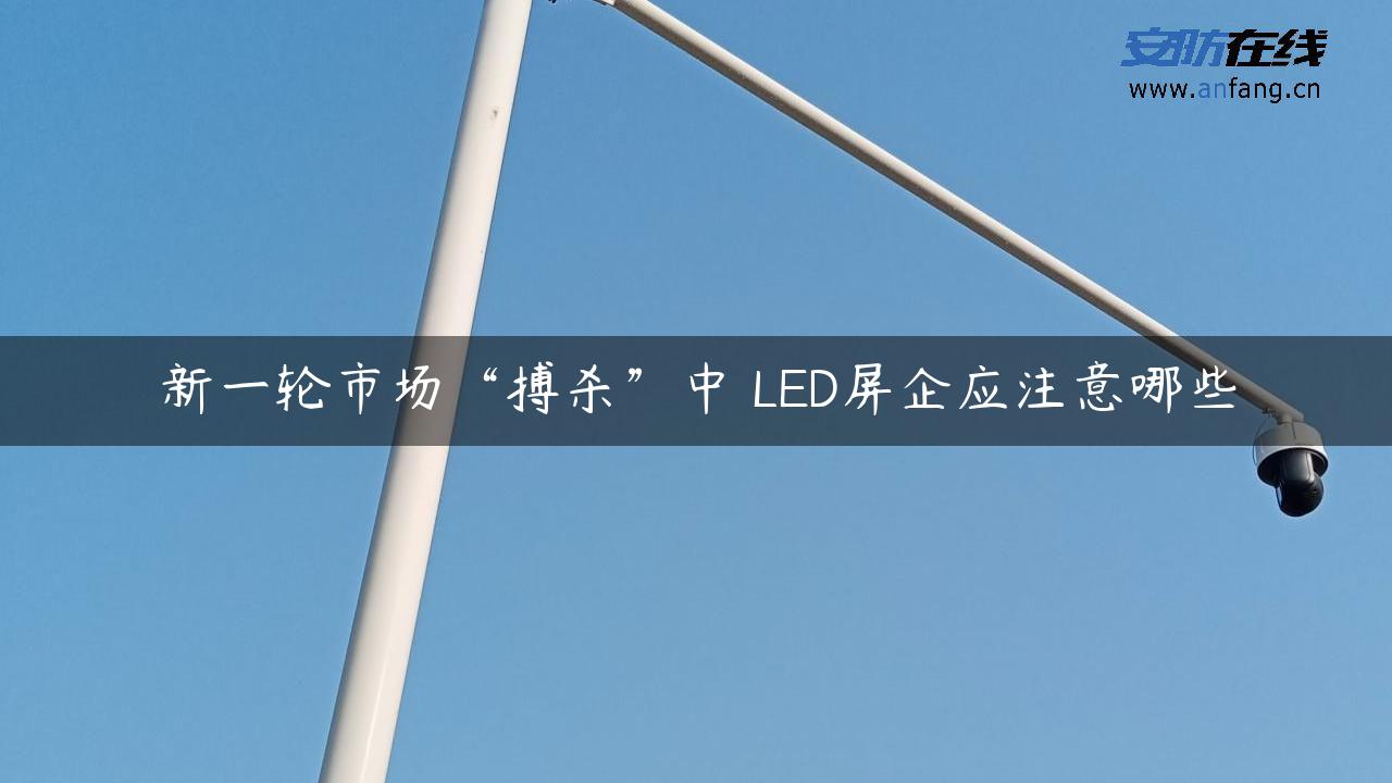 新一轮市场“搏杀”中 LED屏企应注意哪些