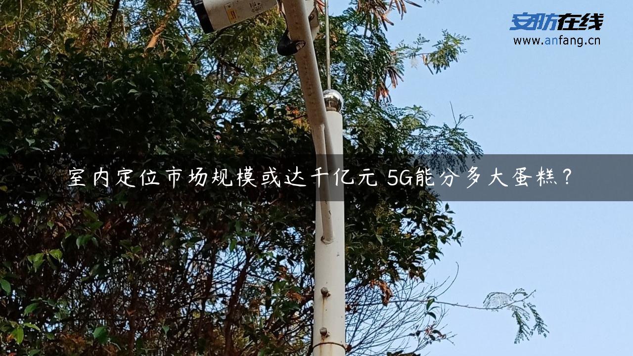 室内定位市场规模或达千亿元 5G能分多大蛋糕？