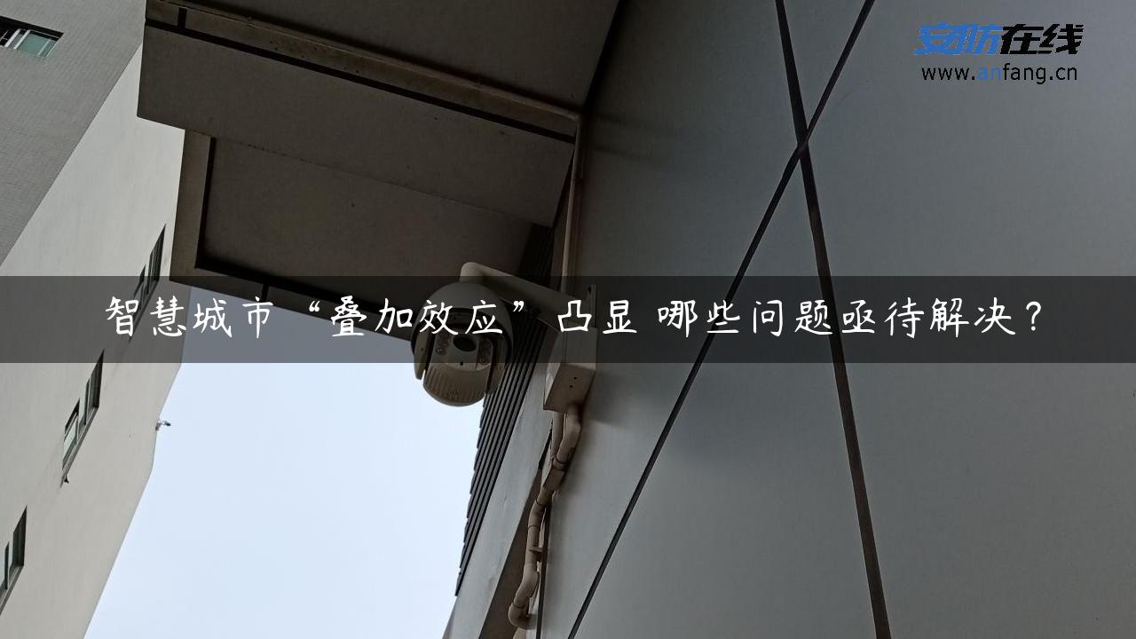 智慧城市“叠加效应”凸显 哪些问题亟待解决？