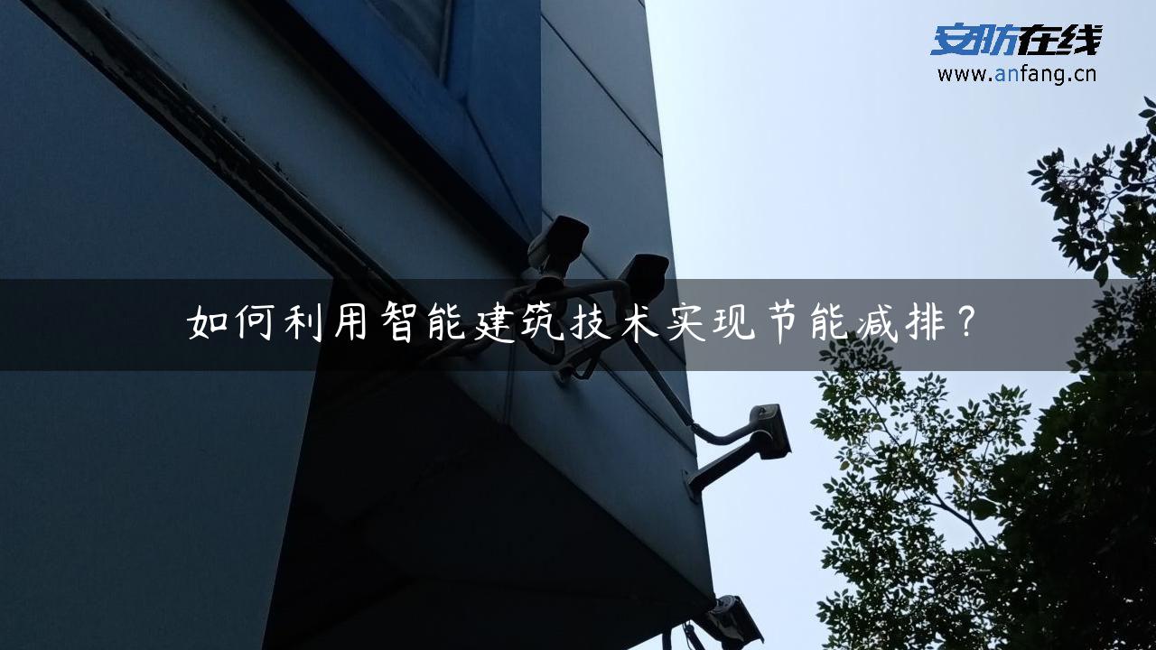 如何利用智能建筑技术实现节能减排？