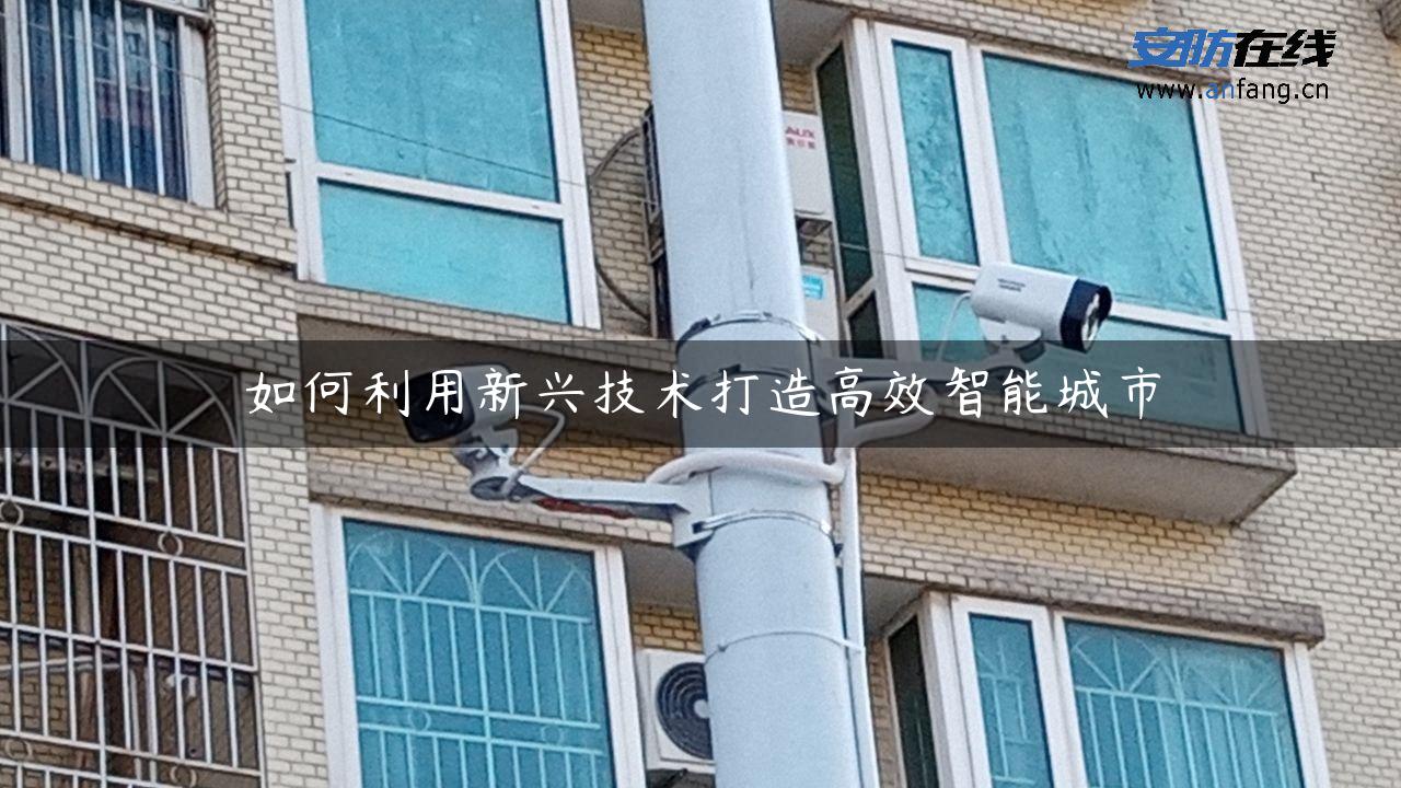 如何利用新兴技术打造高效智能城市