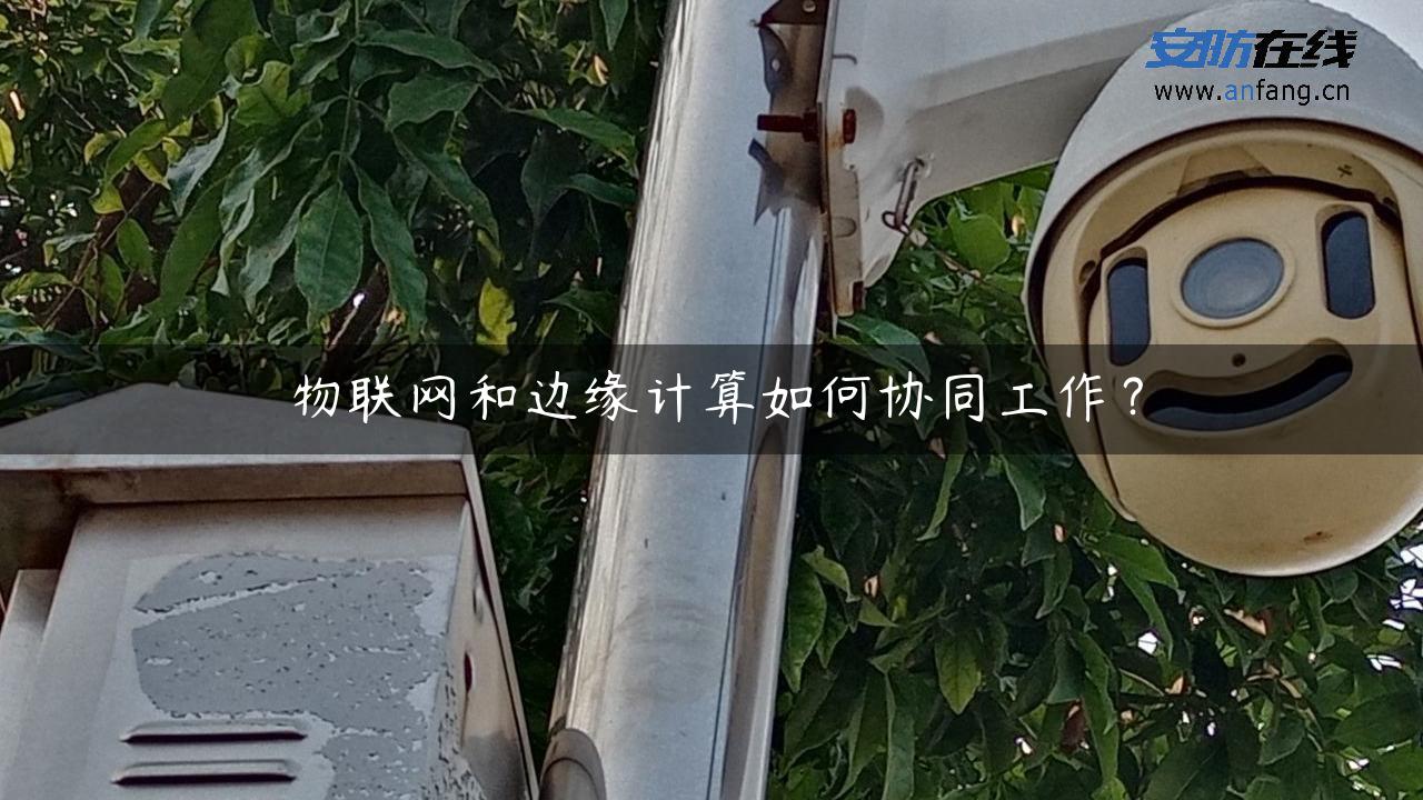 物联网和边缘计算如何协同工作？