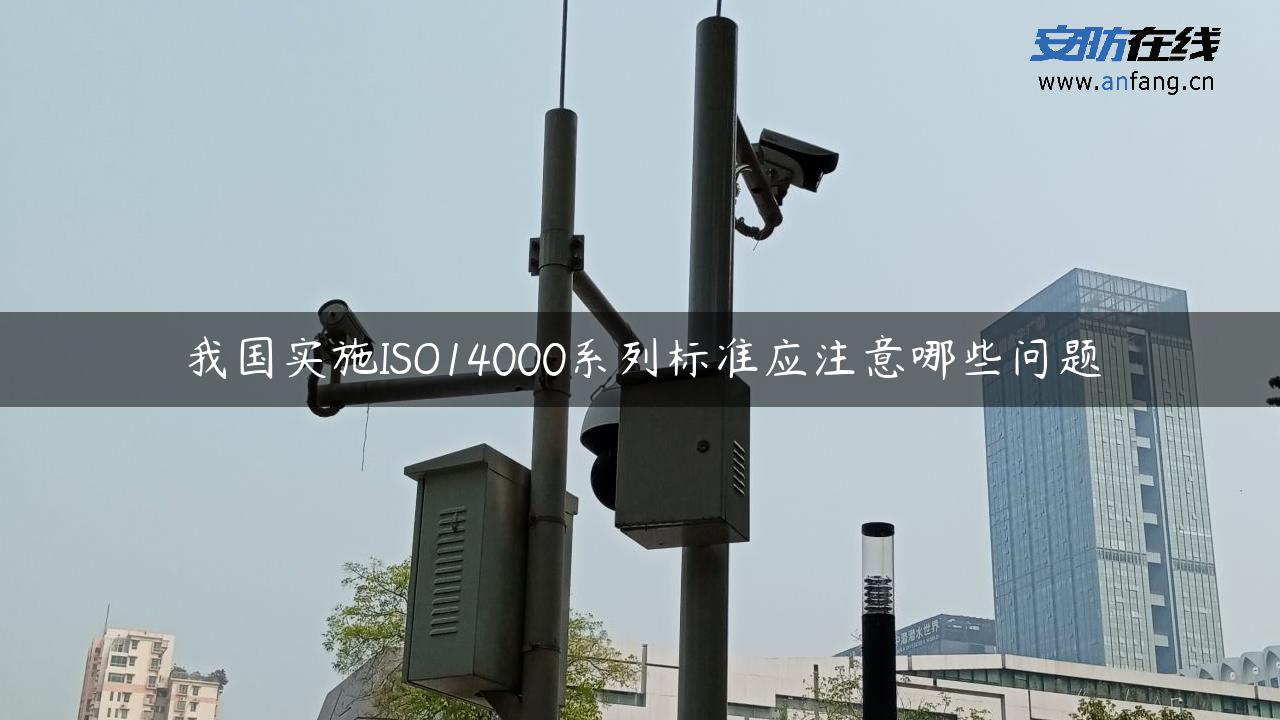 我国实施ISO14000系列标准应注意哪些问题