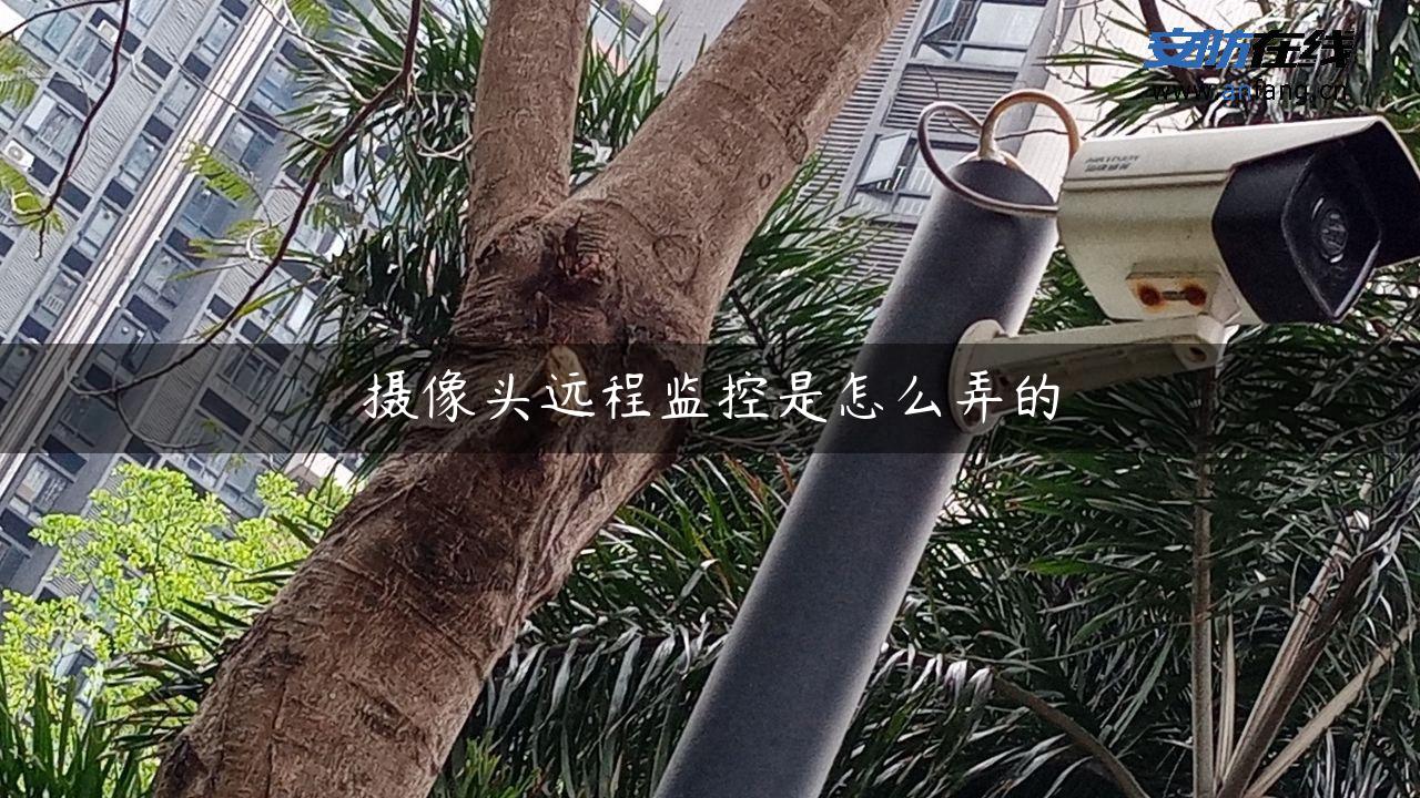 摄像头远程监控是怎么弄的