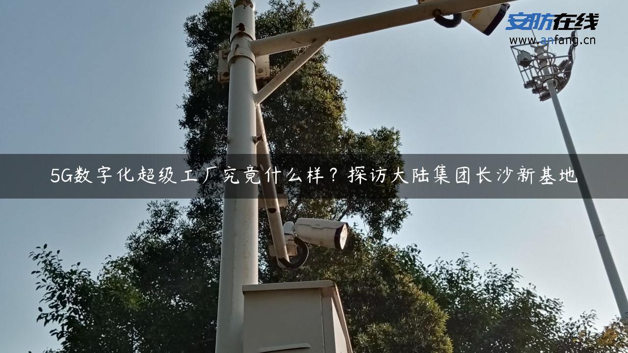 5G数字化超级工厂究竟什么样？探访大陆集团长沙新基地