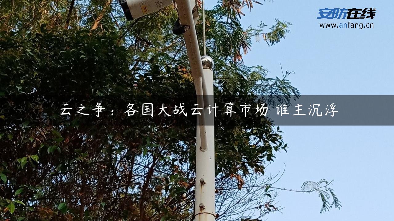 云之争：各国大战云计算市场 谁主沉浮