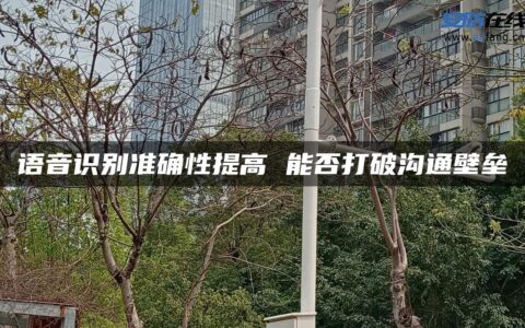 语音识别准确性提高 能否打破沟通壁垒