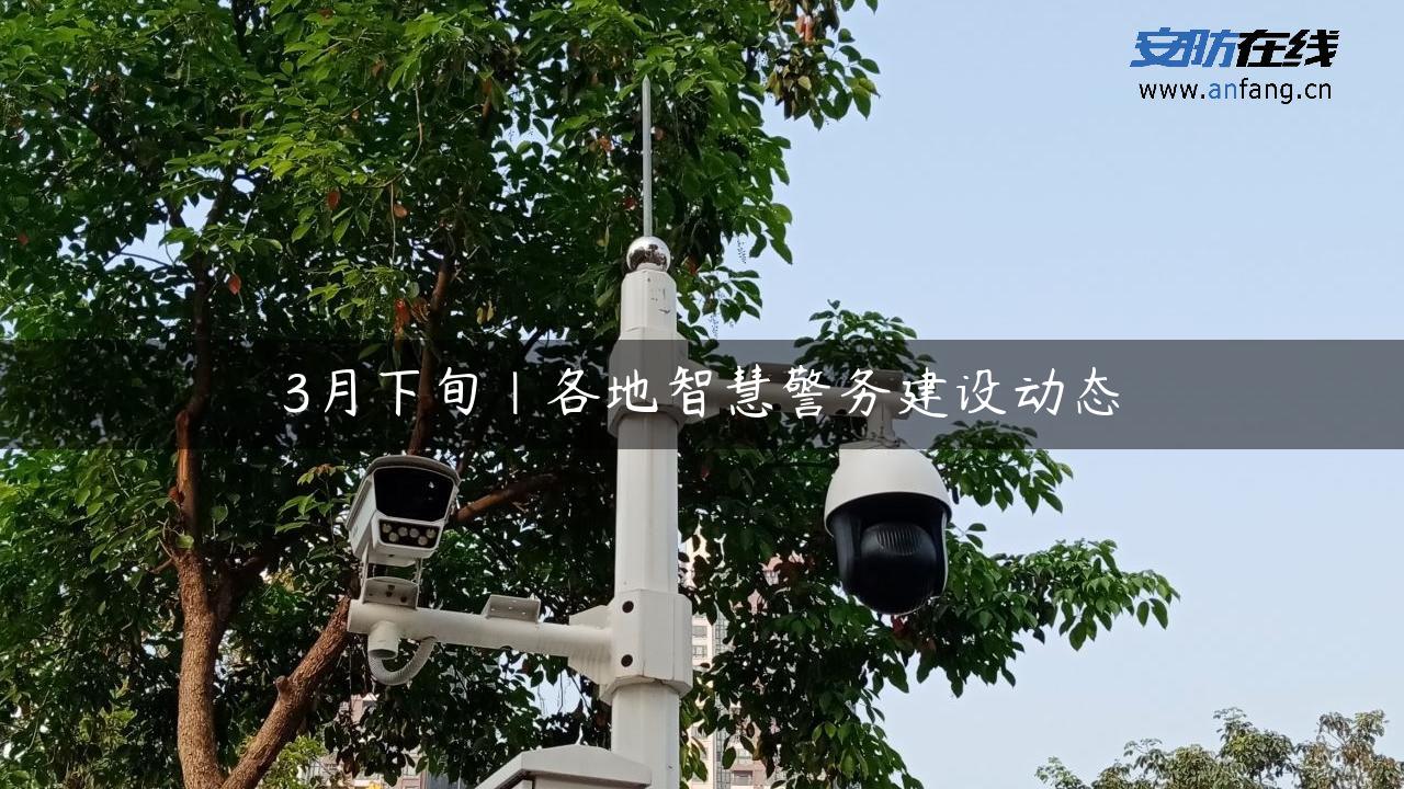 3月下旬｜各地智慧警务建设动态