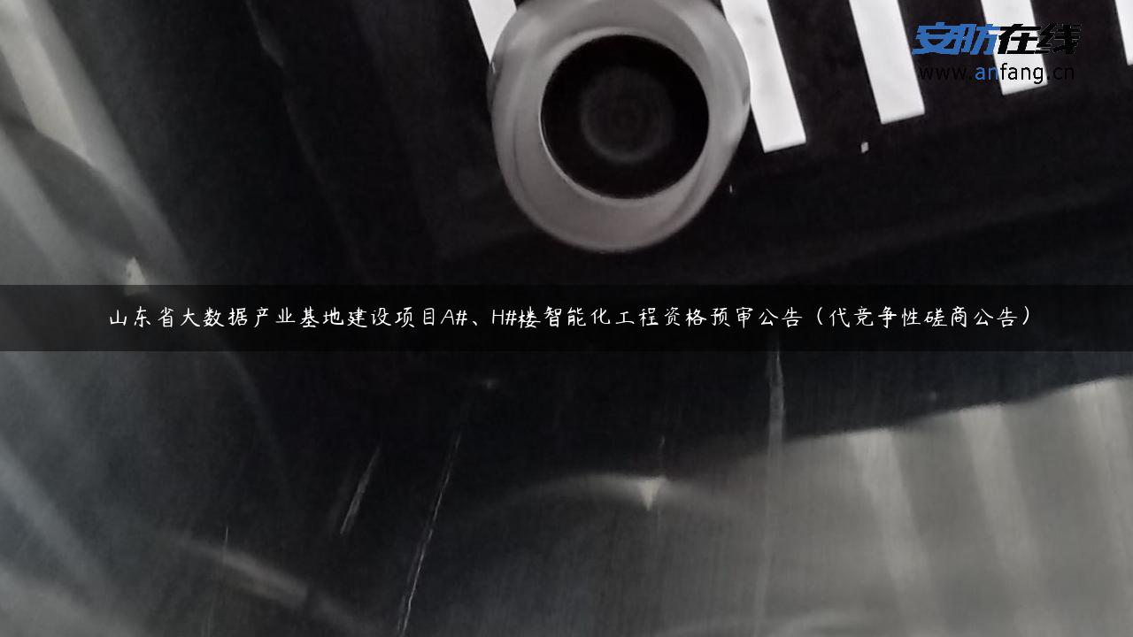 山东省大数据产业基地建设项目A#、H#楼智能化工程资格预审公告（代竞争性磋商公告）