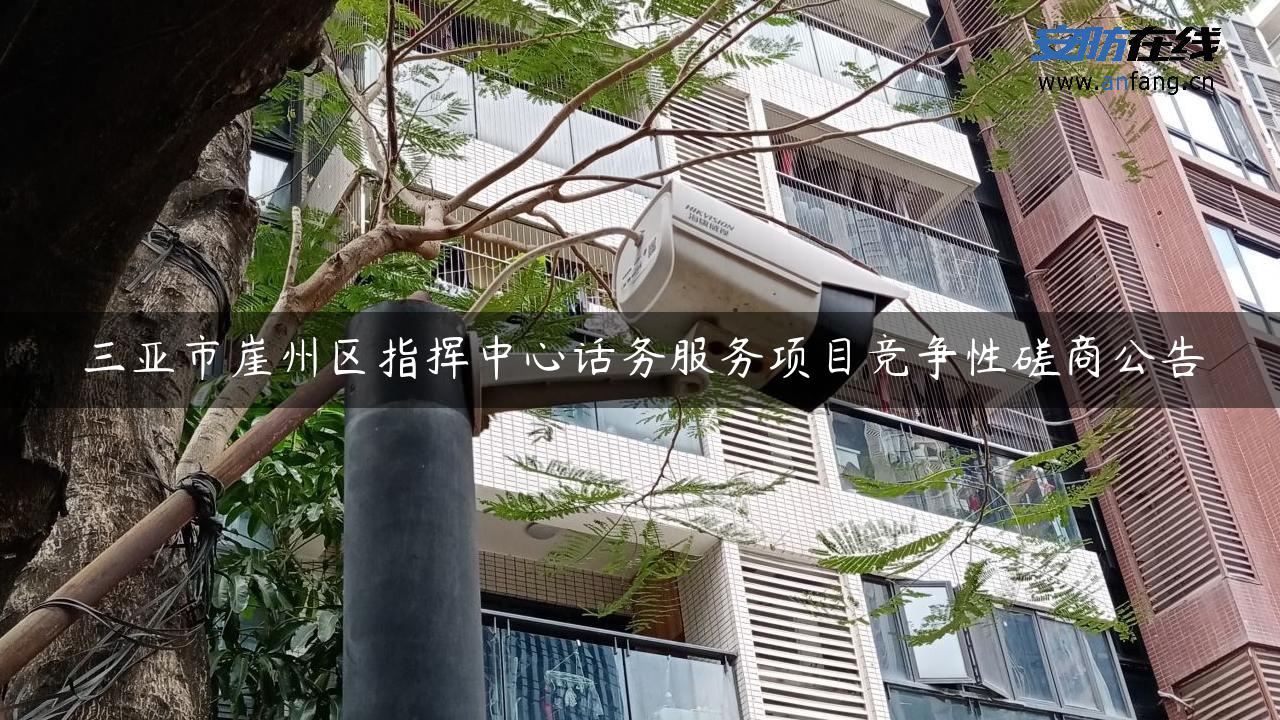 三亚市崖州区指挥中心话务服务项目竞争性磋商公告