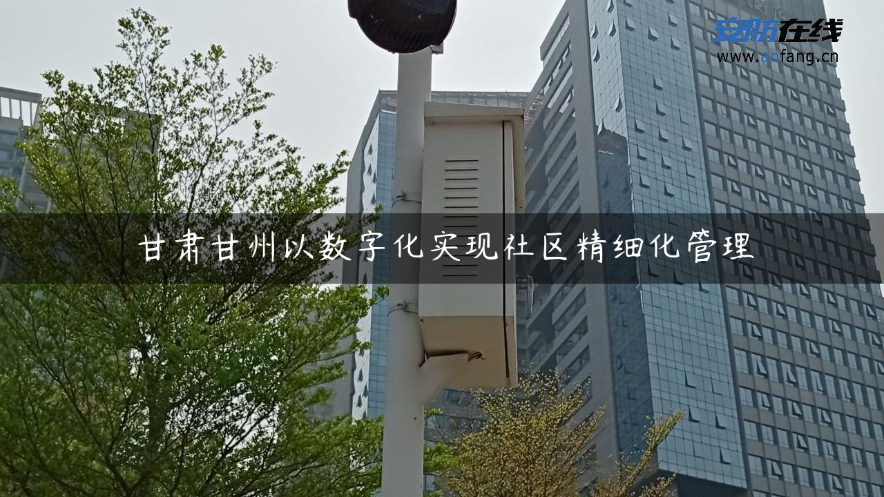 甘肃甘州以数字化实现社区精细化管理