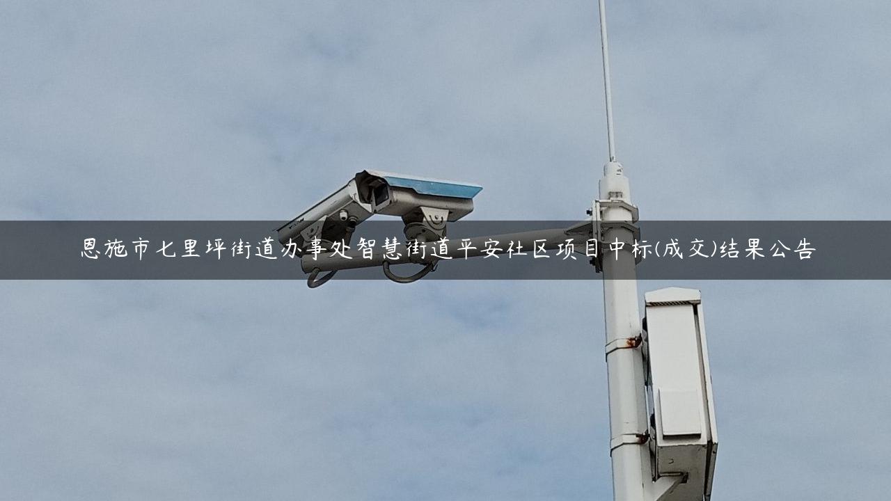 恩施市七里坪街道办事处智慧街道平安社区项目中标(成交)结果公告