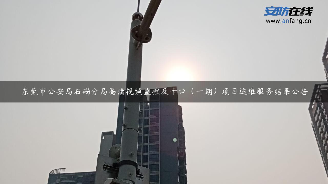 东莞市公安局石碣分局高清视频监控及卡口（一期）项目运维服务结果公告