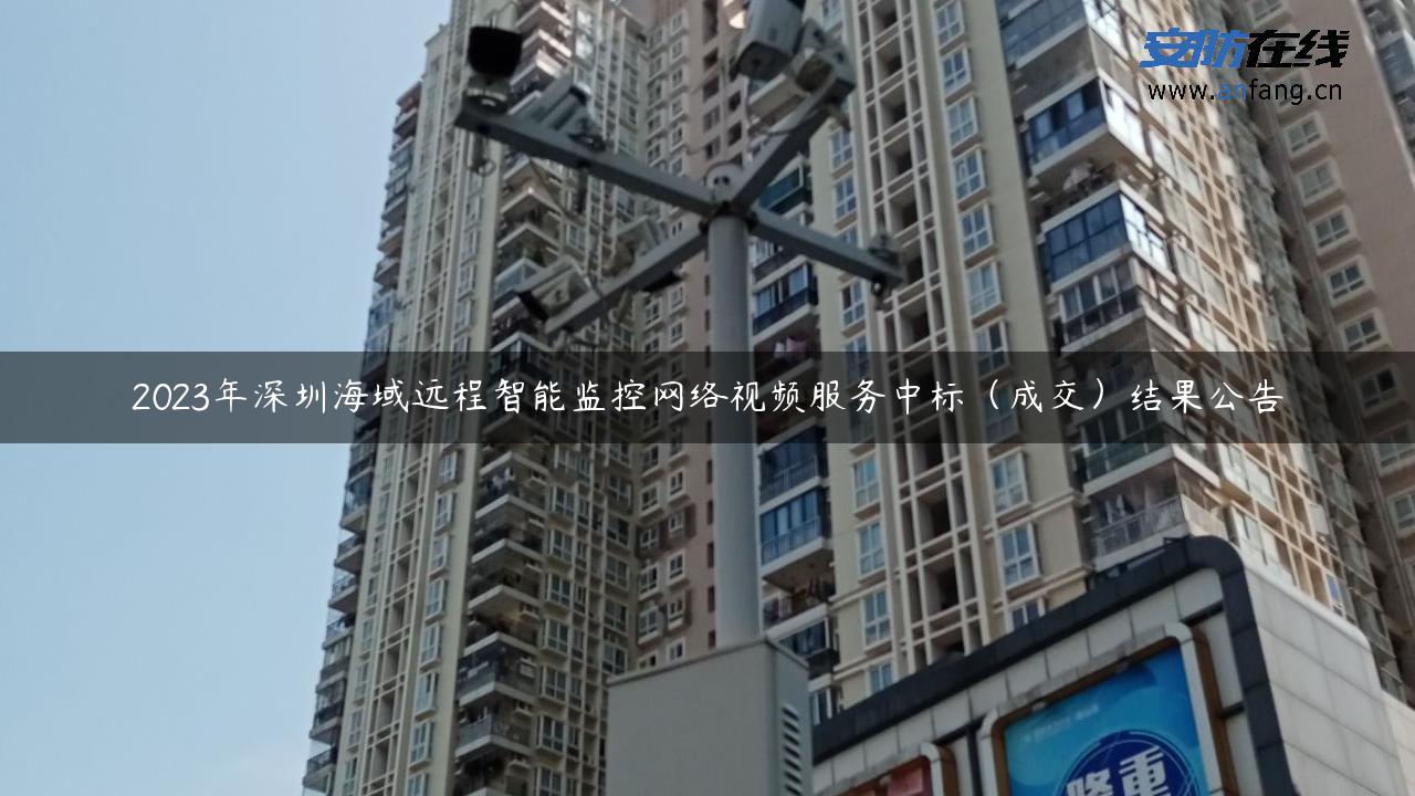 2023年深圳海域远程智能监控网络视频服务中标（成交）结果公告