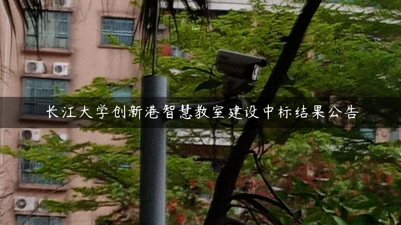 长江大学创新港智慧教室建设中标结果公告