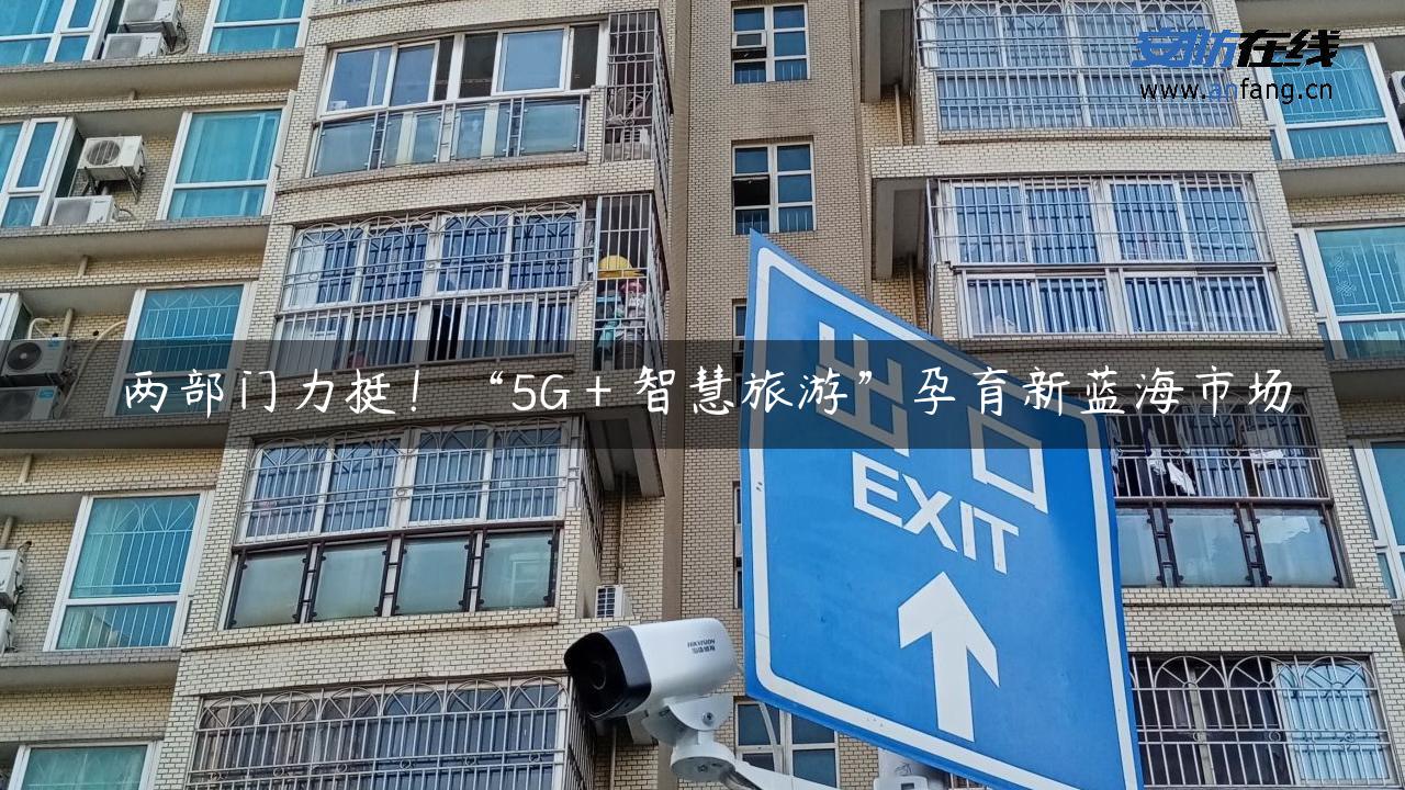 两部门力挺！“5G＋智慧旅游”孕育新蓝海市场