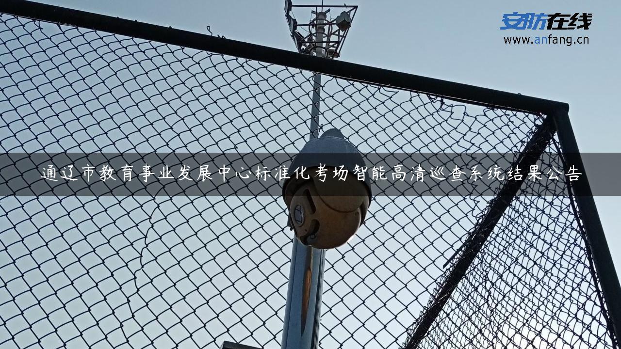 通辽市教育事业发展中心标准化考场智能高清巡查系统结果公告