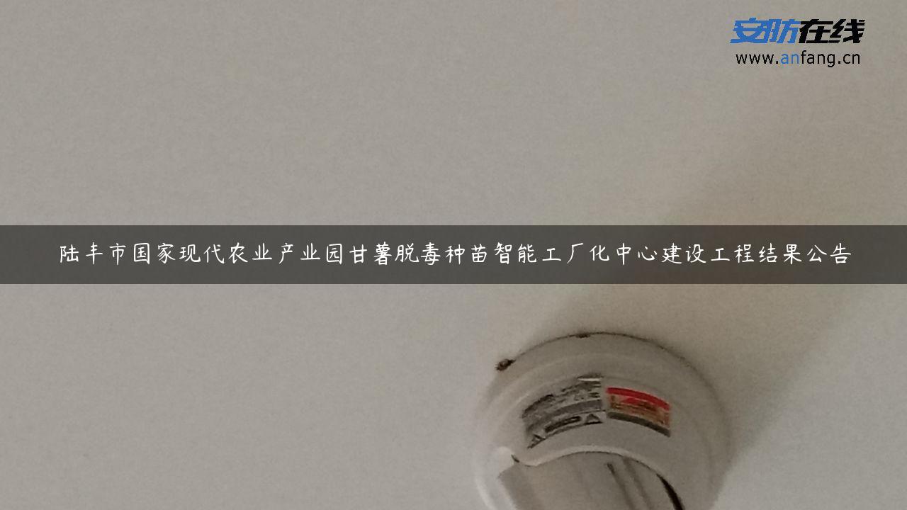 陆丰市国家现代农业产业园甘薯脱毒种苗智能工厂化中心建设工程结果公告