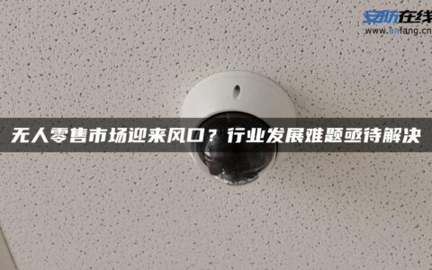 无人零售市场迎来风口？行业发展难题亟待解决