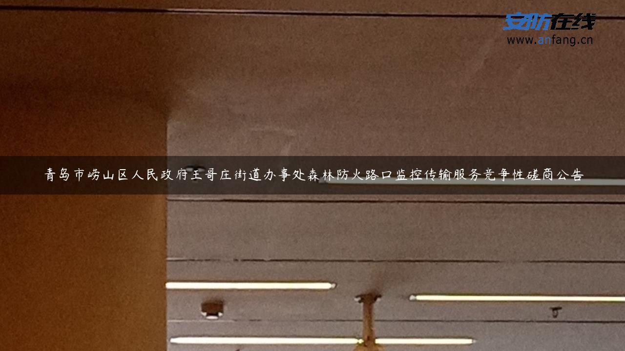 青岛市崂山区人民政府王哥庄街道办事处森林防火路口监控传输服务竞争性磋商公告