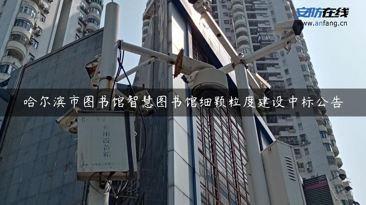 哈尔滨市图书馆智慧图书馆细颗粒度建设中标公告