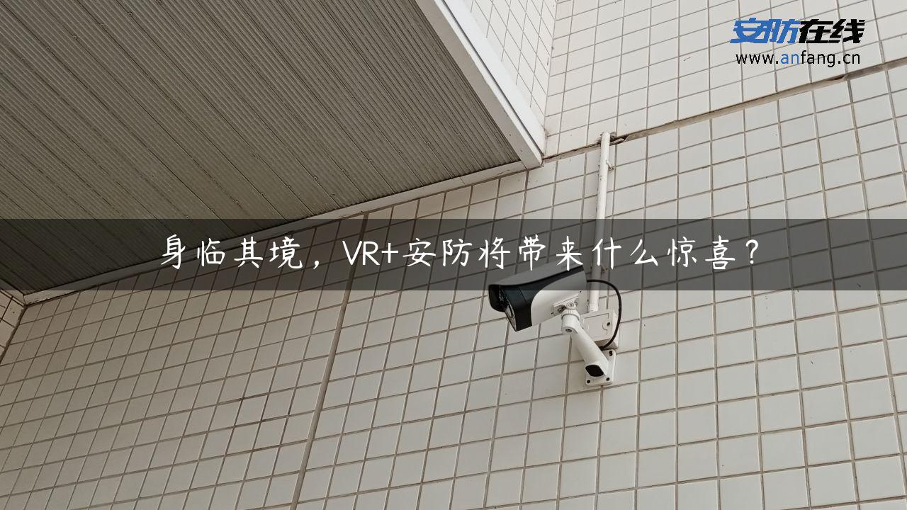 身临其境，VR+安防将带来什么惊喜？