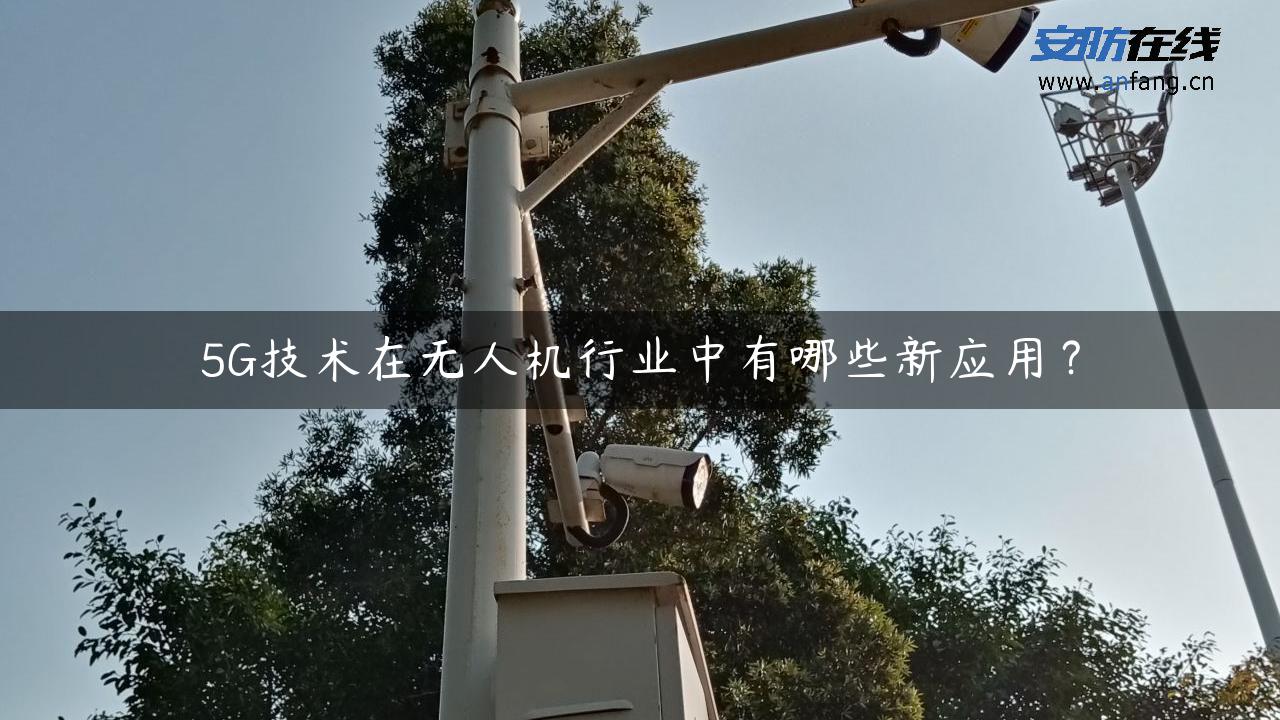 5G技术在无人机行业中有哪些新应用？