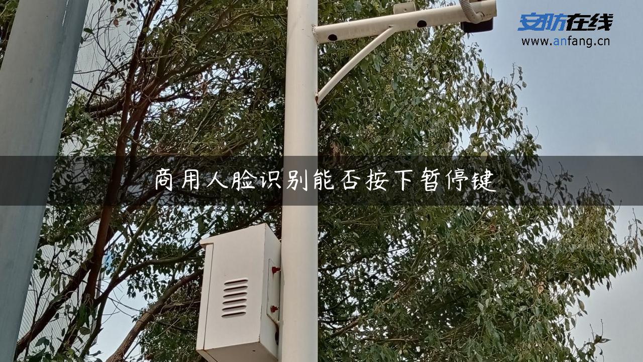 商用人脸识别能否按下暂停键