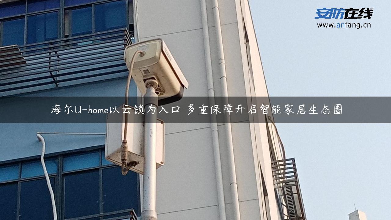 海尔U-home以云锁为入口 多重保障开启智能家居生态圈