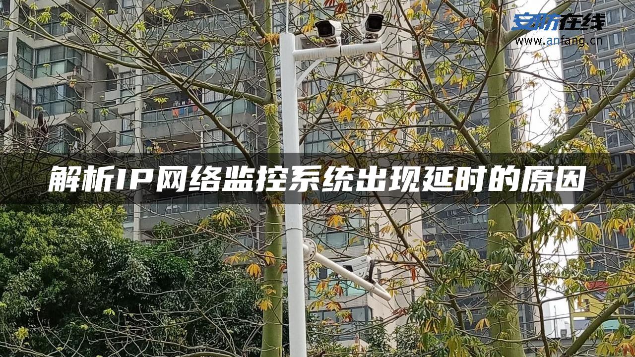 解析IP网络监控系统出现延时的原因