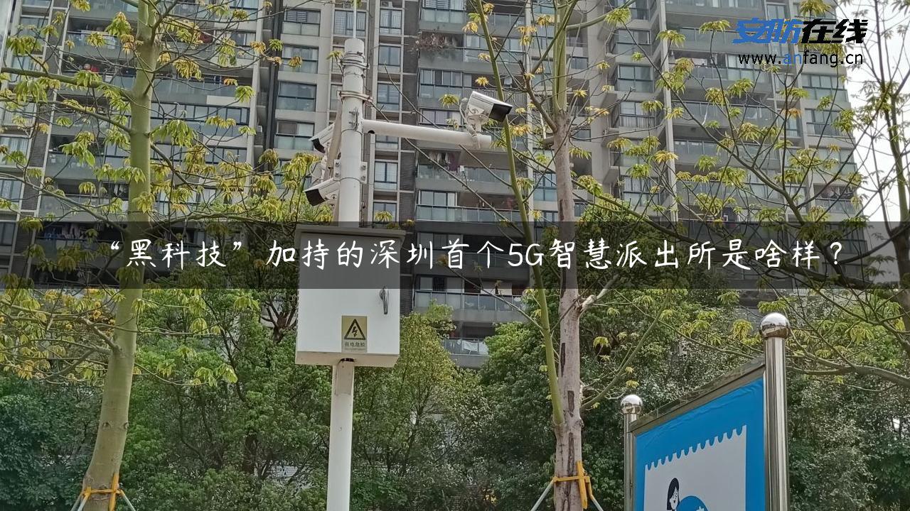 “黑科技”加持的深圳首个5G智慧派出所是啥样？