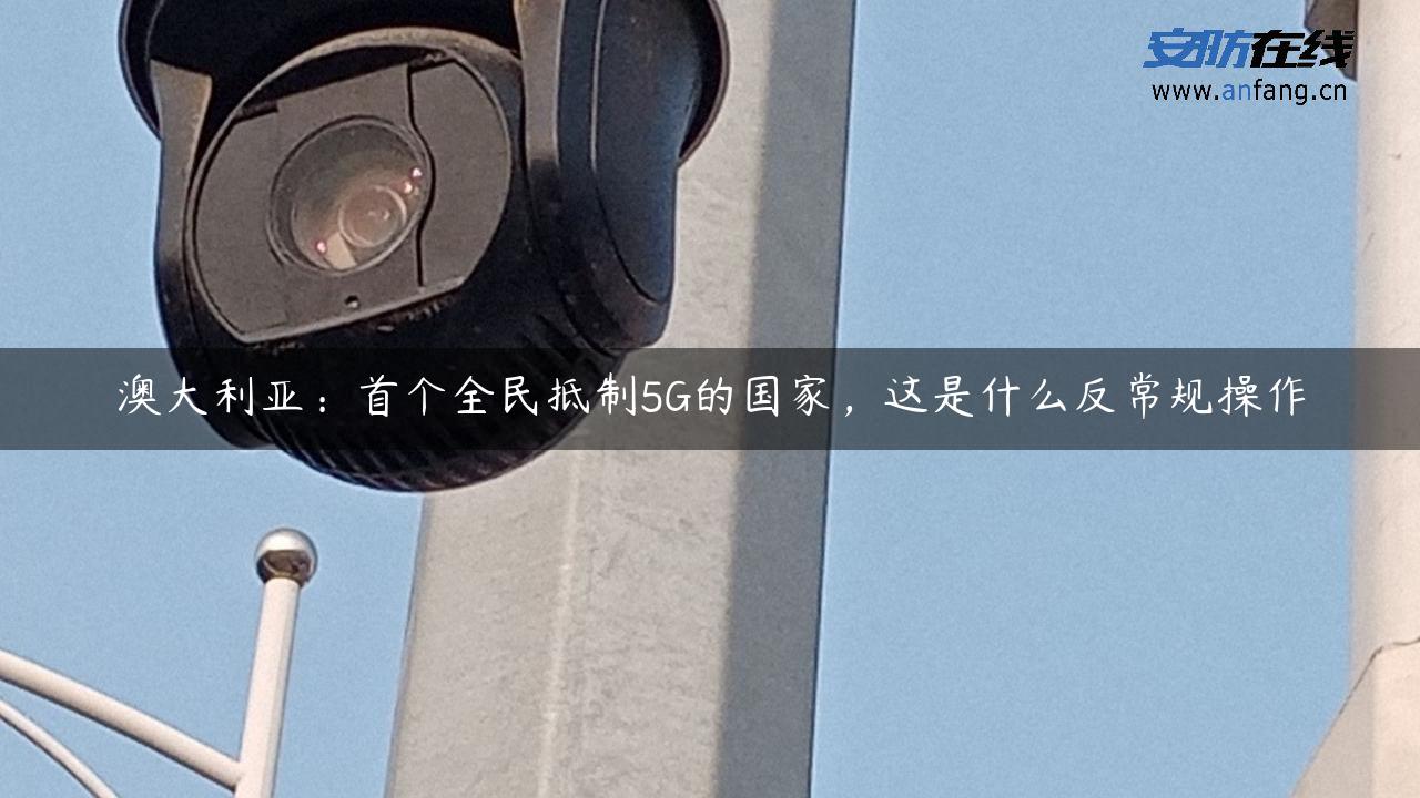 澳大利亚：首个全民**5G的国家，这是什么反常规操作