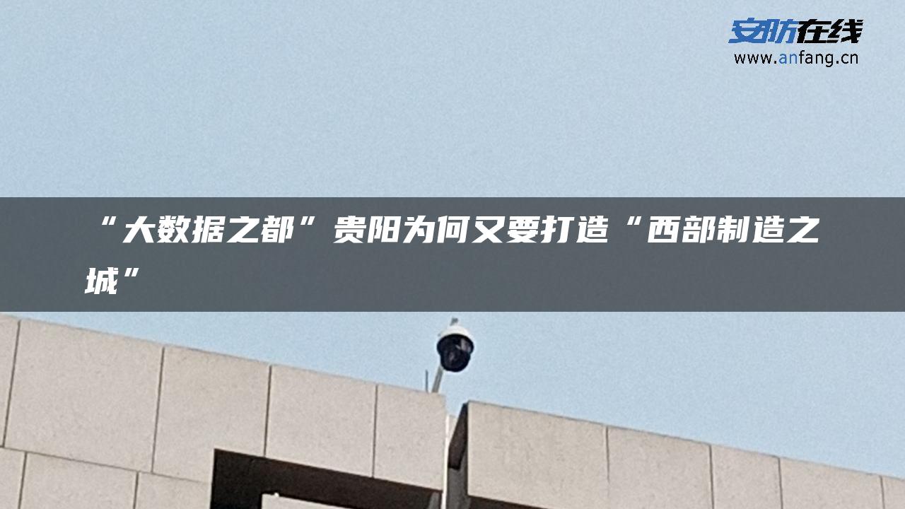 “大数据之都”贵阳为何又要打造“西部制造之城”