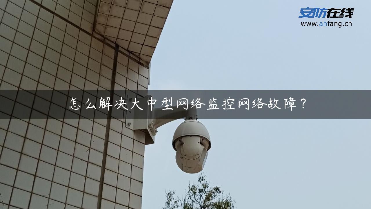 怎么解决大中型网络监控网络故障？