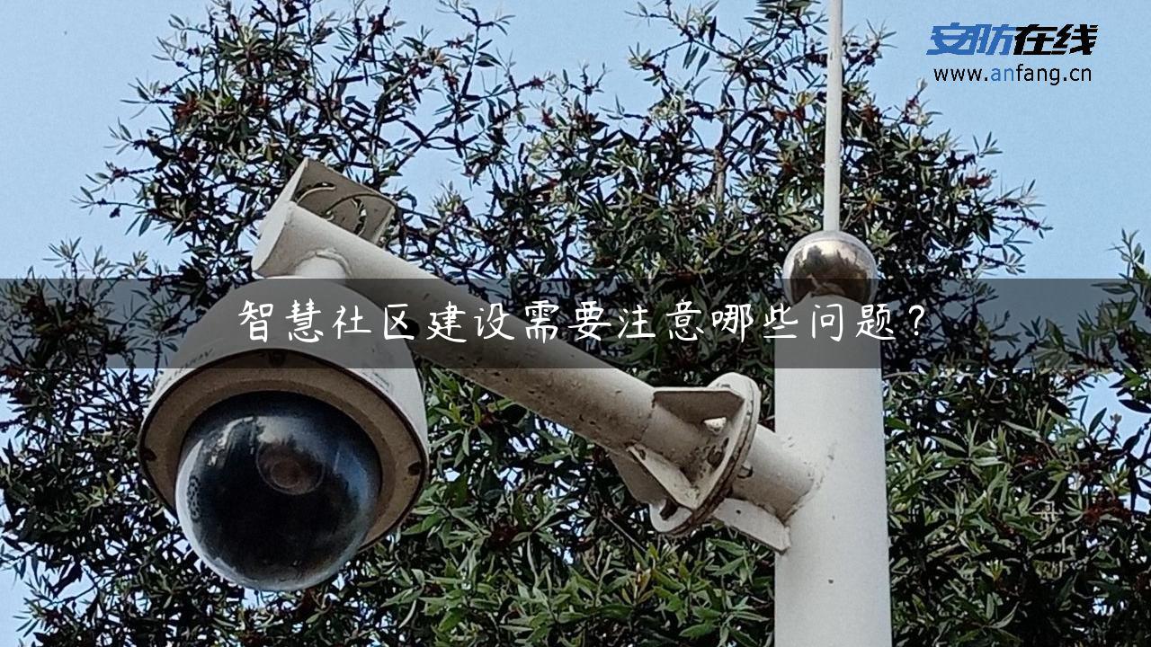 智慧社区建设需要注意哪些问题？