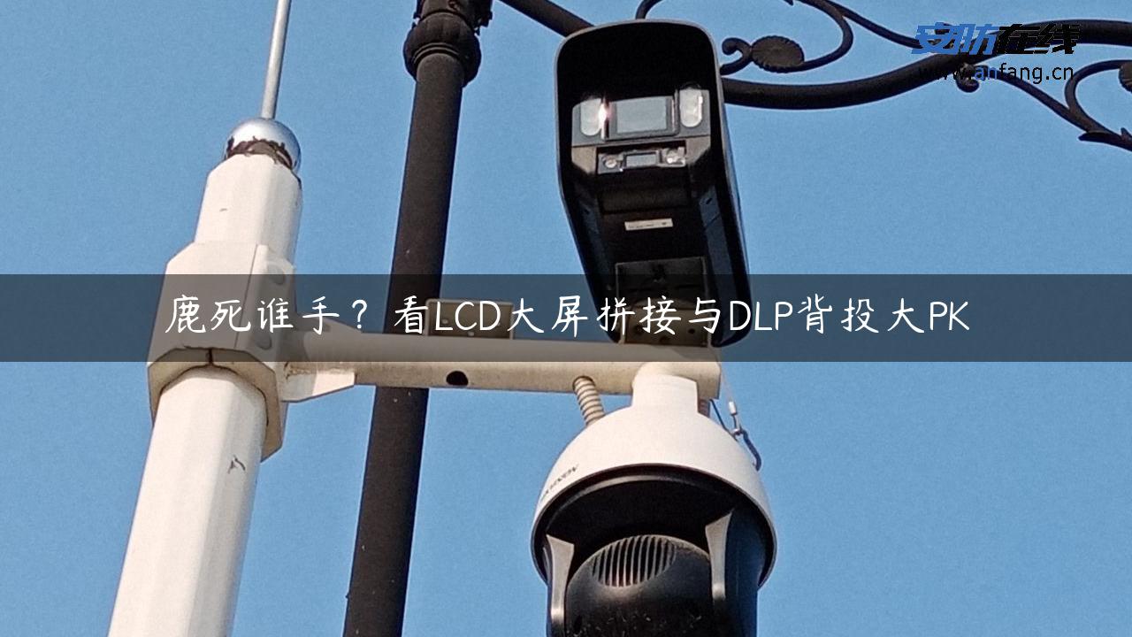 鹿死谁手？看LCD大屏拼接与DLP背投大PK