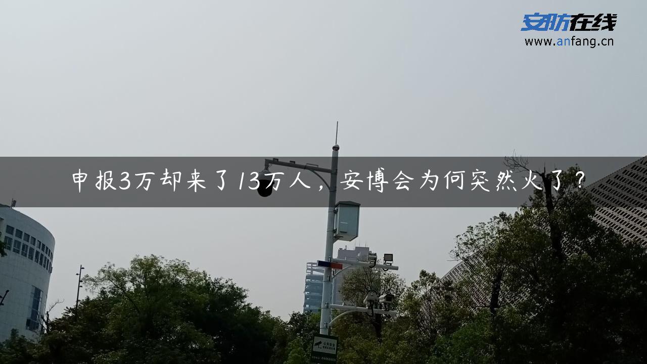 申报3万却来了13万人，安博会为何突然火了？