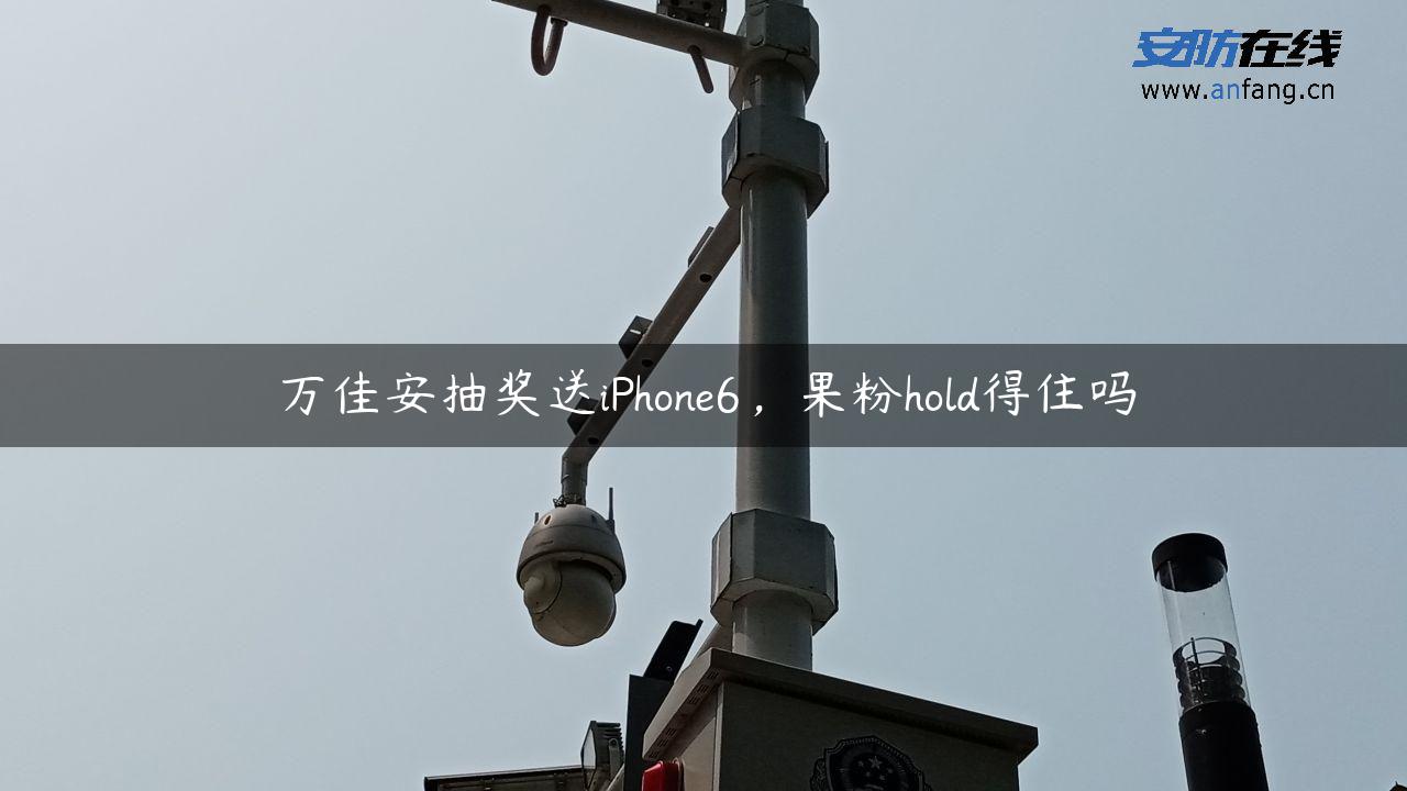 万佳安抽奖送iPhone6，果粉hold得住吗