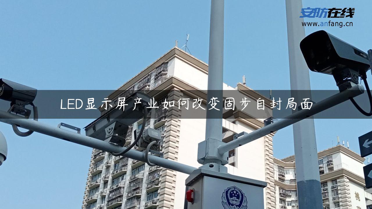 LED显示屏产业如何改变固步自封局面