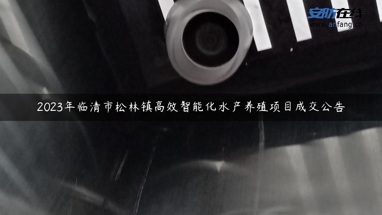 2023年临清市松林镇高效智能化水产养殖项目成交公告