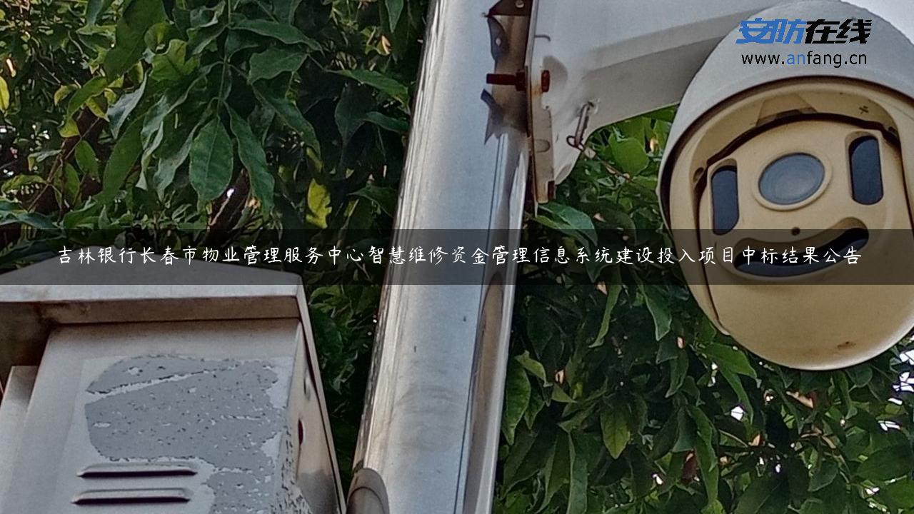 吉林银行长春市物业管理服务中心智慧维修资金管理信息系统建设投入项目中标结果公告