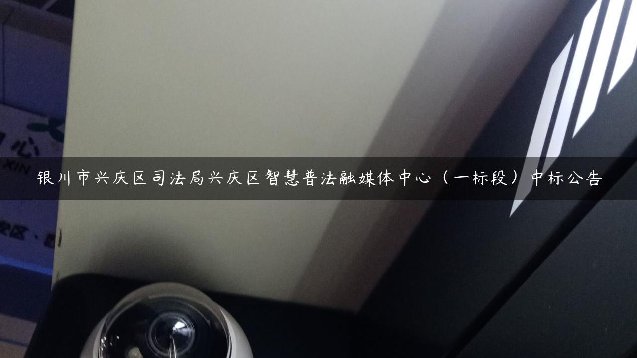 银川市兴庆区司法局兴庆区智慧普法融媒体中心（一标段）中标公告